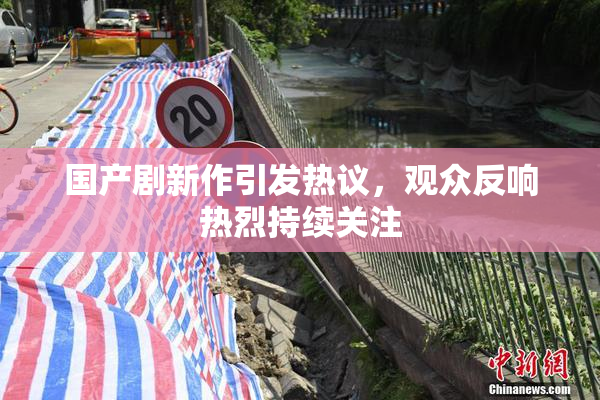 国产剧新作引发热议，观众反响热烈持续关注
