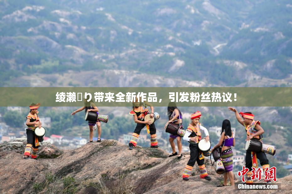绫濑✿り带来全新作品，引发粉丝热议！
