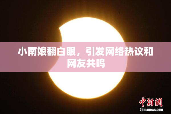 小南娘翻白眼，引发网络热议和网友共鸣