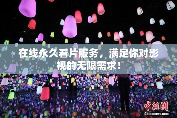 在线永久看片服务，满足你对影视的无限需求！