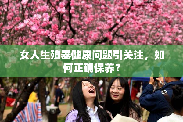 女人生殖器健康问题引关注，如何正确保养？