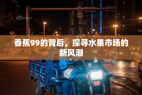 香蕉99的背后，探寻水果市场的新风潮