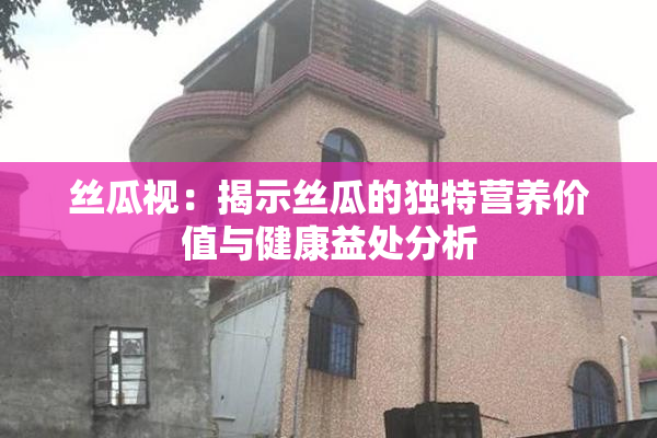 丝瓜视：揭示丝瓜的独特营养价值与健康益处分析