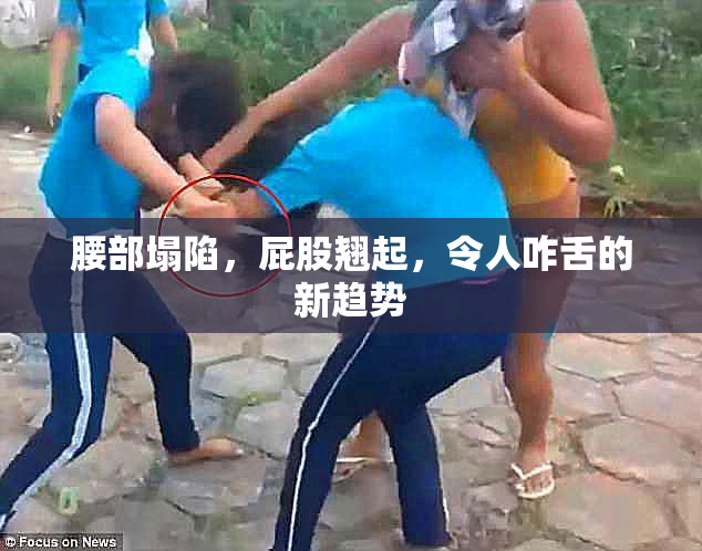 腰部塌陷，屁股翘起，令人咋舌的新趋势