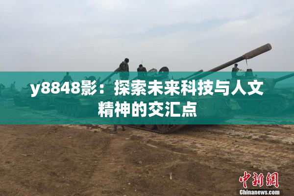 y8848影：探索未来科技与人文精神的交汇点