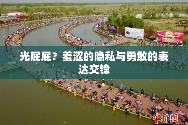 光屁屁？羞涩的隐私与勇敢的表达交锋