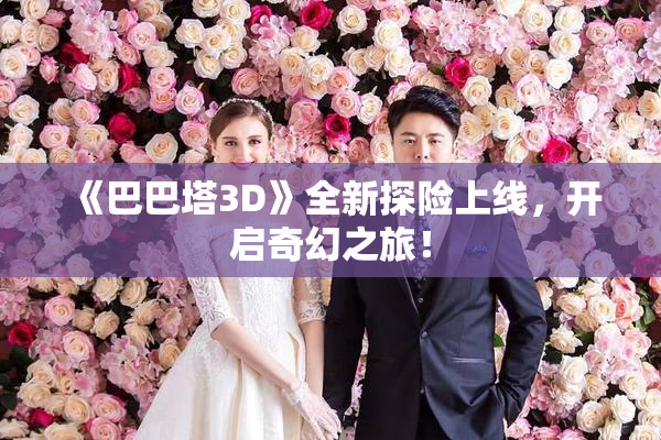 《巴巴塔3D》全新探险上线，开启奇幻之旅！
