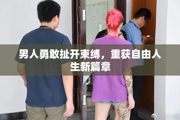 男人勇敢扯开束缚，重获自由人生新篇章