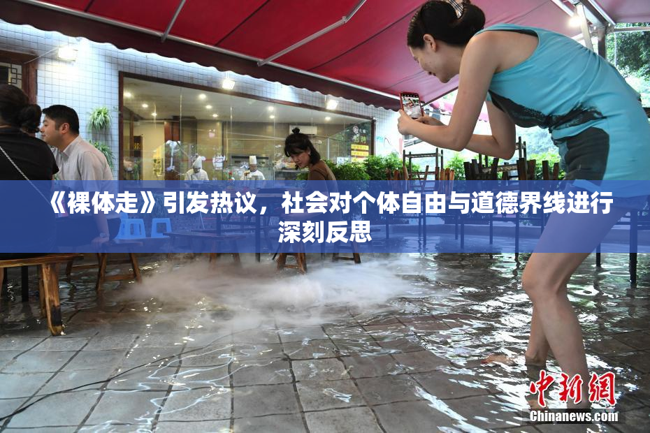 《裸体走》引发热议，社会对个体自由与道德界线进行深刻反思