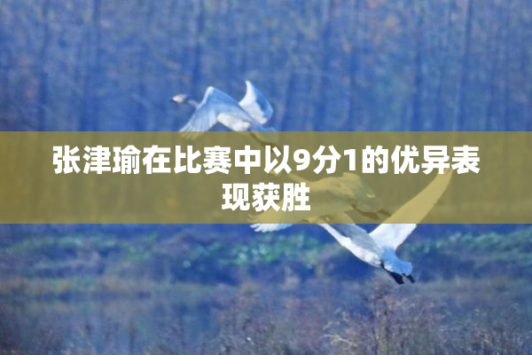 张津瑜在比赛中以9分1的优异表现获胜