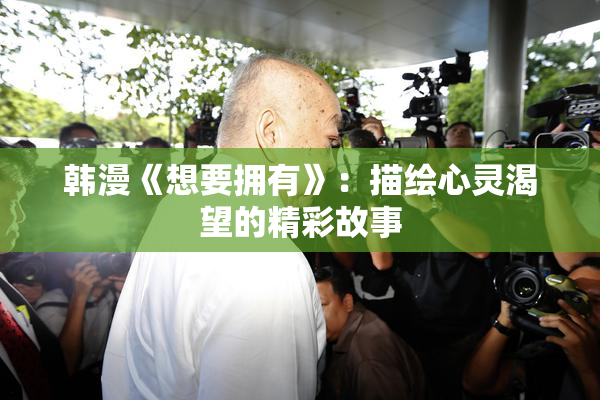 韩漫《想要拥有》：描绘心灵渴望的精彩故事