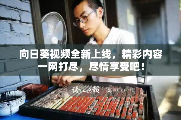 向日葵视频全新上线，精彩内容一网打尽，尽情享受吧！