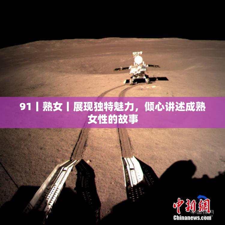 91丨熟女丨展现独特魅力，倾心讲述成熟女性的故事