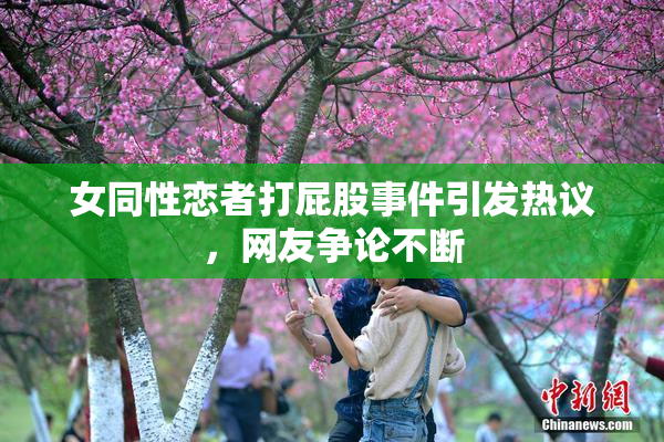 女同性恋者打屁股事件引发热议，网友争论不断