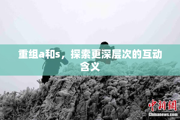 重组a和s，探索更深层次的互动含义