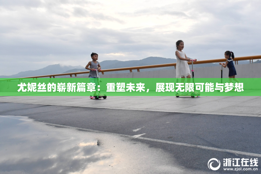 尤妮丝的崭新篇章：重塑未来，展现无限可能与梦想