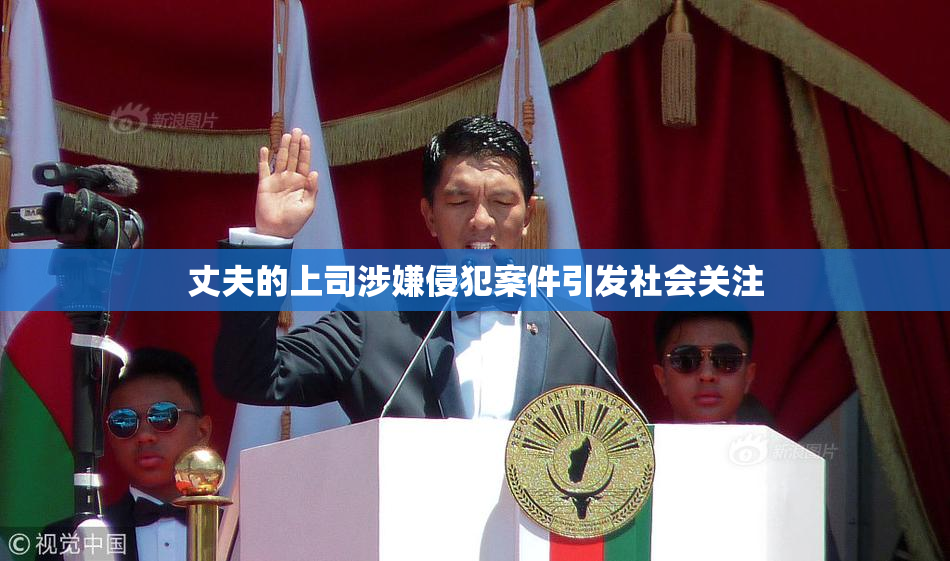 丈夫的上司涉嫌侵犯案件引发社会关注