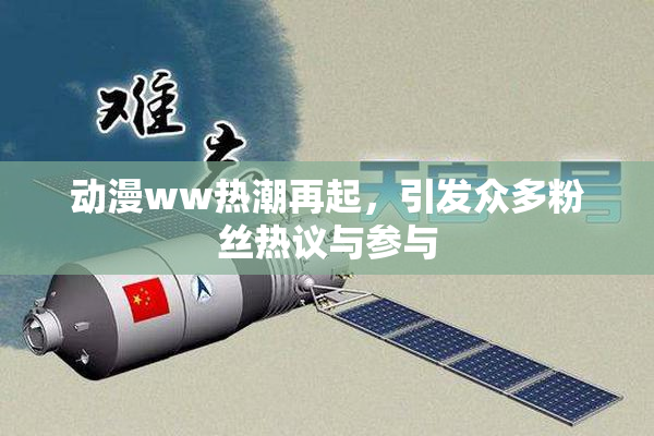 动漫ww热潮再起，引发众多粉丝热议与参与