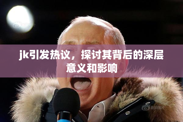 jk引发热议，探讨其背后的深层意义和影响