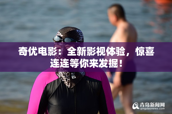 奇优电影：全新影视体验，惊喜连连等你来发掘！