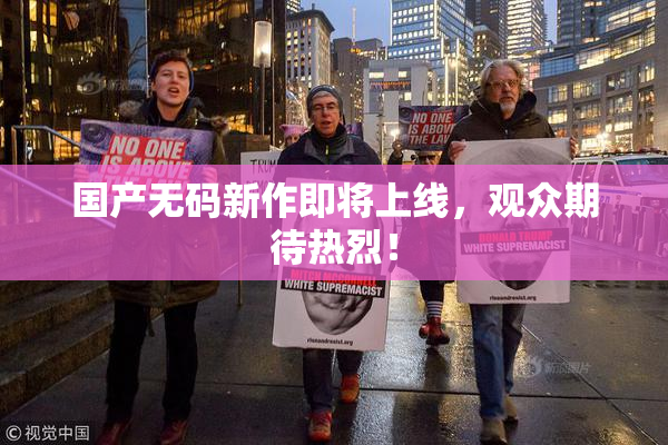 国产无码新作即将上线，观众期待热烈！