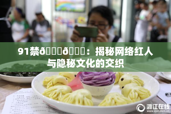 91禁🍆🍑：揭秘网络红人与隐秘文化的交织