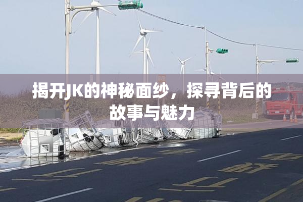 揭开JK的神秘面纱，探寻背后的故事与魅力