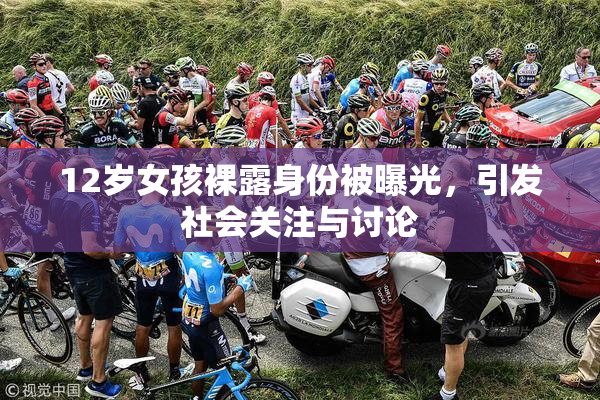 12岁女孩裸露身份被曝光，引发社会关注与讨论