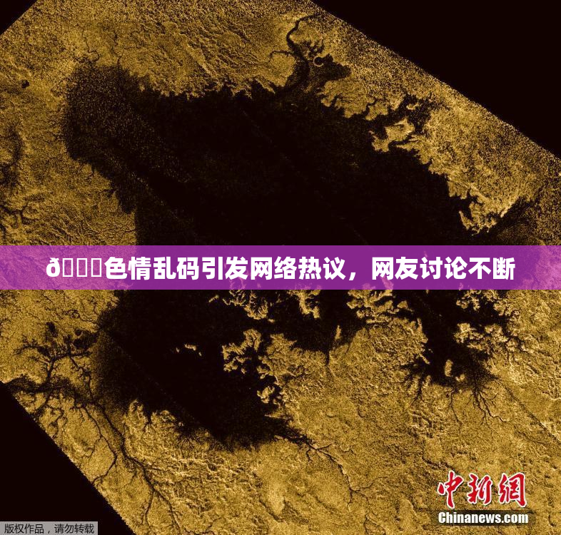 🔞色情乱码引发网络热议，网友讨论不断