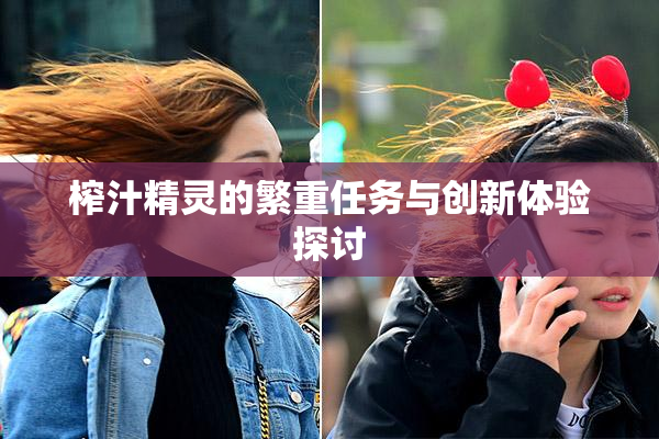 榨汁精灵的繁重任务与创新体验探讨