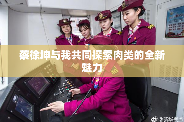 蔡徐坤与我共同探索肉类的全新魅力