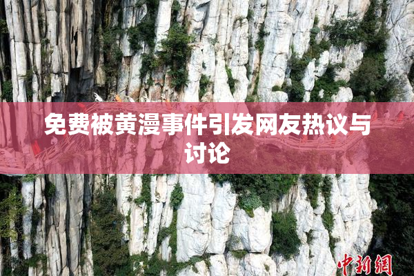免费被黄漫事件引发网友热议与讨论