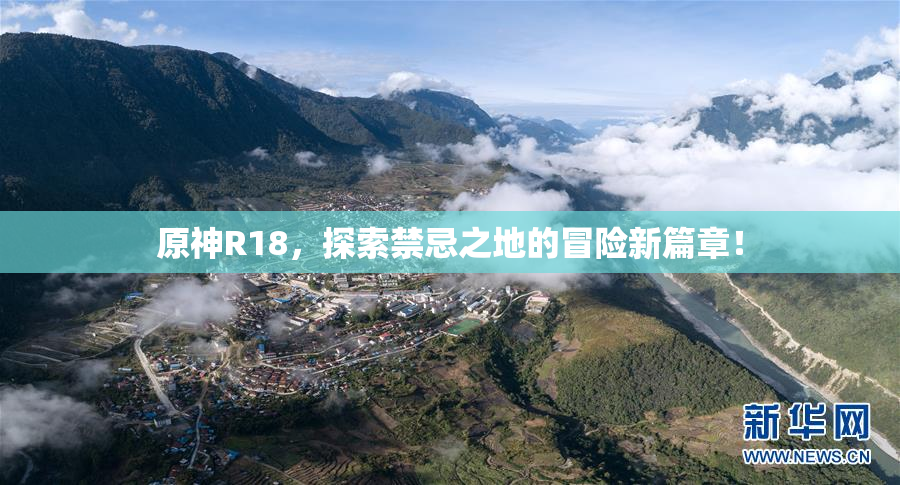 原神R18，探索禁忌之地的冒险新篇章！