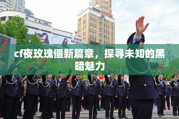 cf夜玫瑰僵新篇章，探寻未知的黑暗魅力