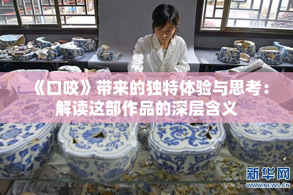 《口咬》带来的独特体验与思考：解读这部作品的深层含义