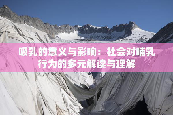 吸乳的意义与影响：社会对哺乳行为的多元解读与理解