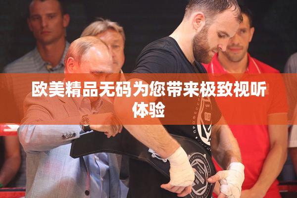 欧美精品无码为您带来极致视听体验