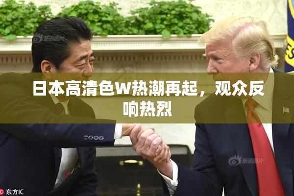 日本高清色W热潮再起，观众反响热烈
