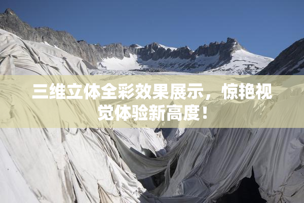 三维立体全彩效果展示，惊艳视觉体验新高度！