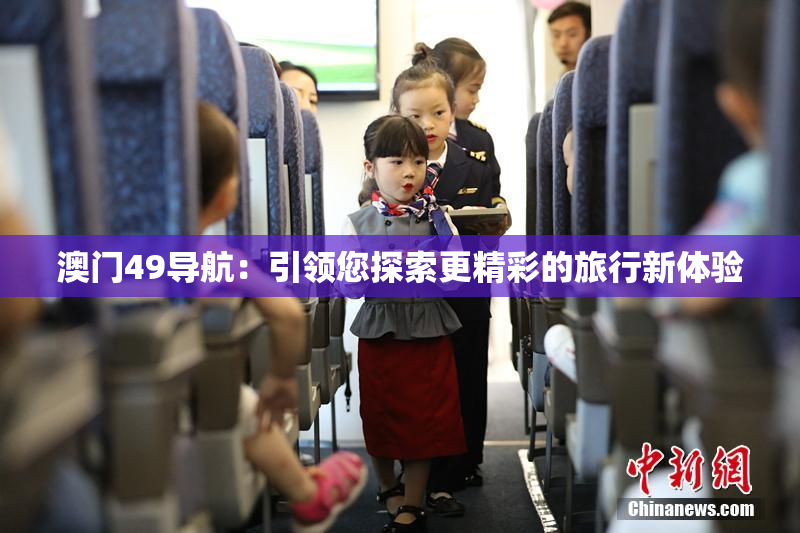 澳门49导航：引领您探索更精彩的旅行新体验