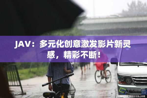 JAV：多元化创意激发影片新灵感，精彩不断！
