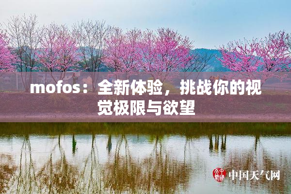 mofos：全新体验，挑战你的视觉极限与欲望