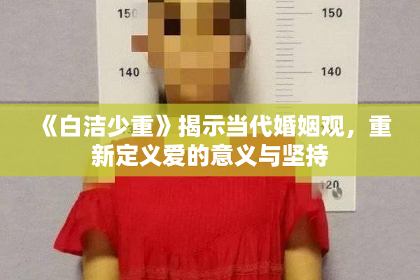 《白洁少重》揭示当代婚姻观，重新定义爱的意义与坚持
