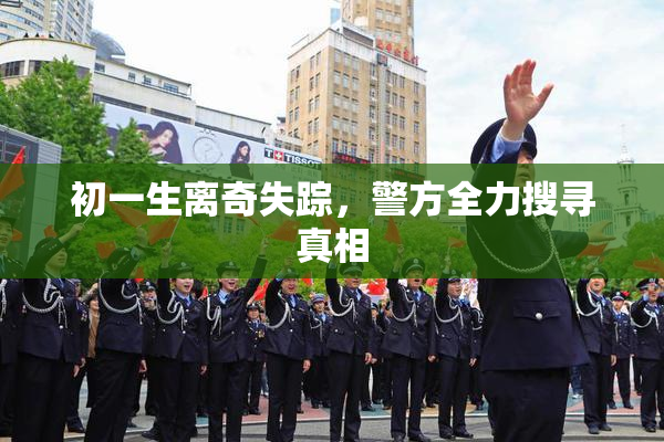 初一生离奇失踪，警方全力搜寻真相
