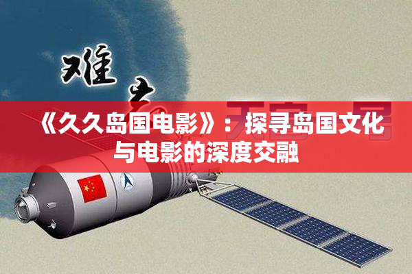 《久久岛国电影》：探寻岛国文化与电影的深度交融