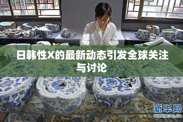 日韩性X的最新动态引发全球关注与讨论