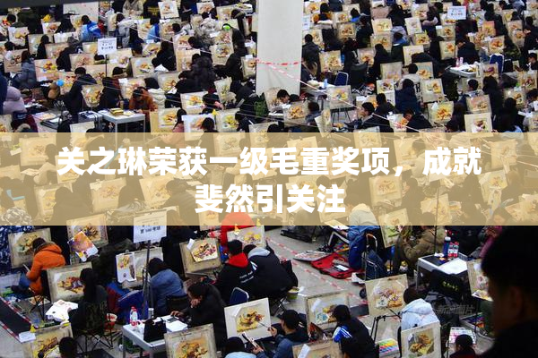 关之琳荣获一级毛重奖项，成就斐然引关注