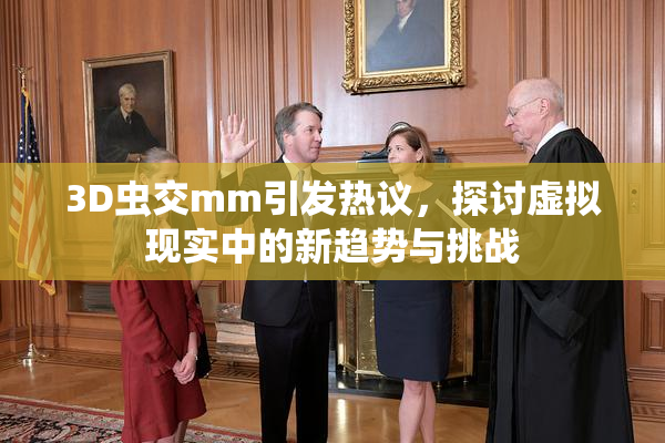 3D虫交mm引发热议，探讨虚拟现实中的新趋势与挑战