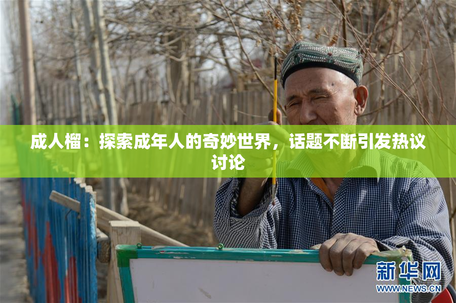 成人榴：探索成年人的奇妙世界，话题不断引发热议讨论