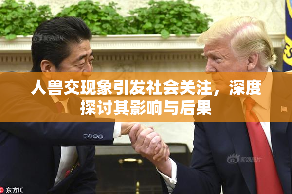 人兽交现象引发社会关注，深度探讨其影响与后果